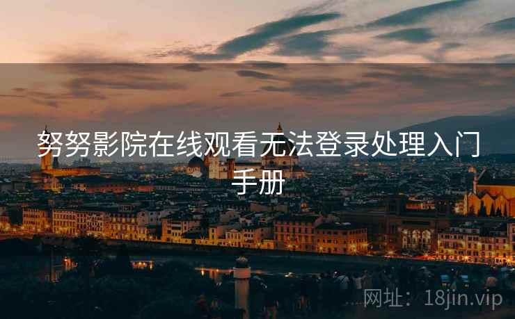 努努影院在线观看无法登录处理入门手册