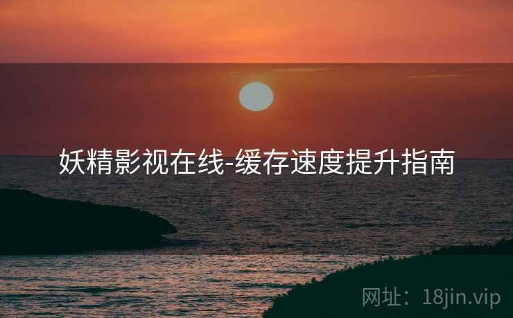 妖精影视在线-缓存速度提升指南