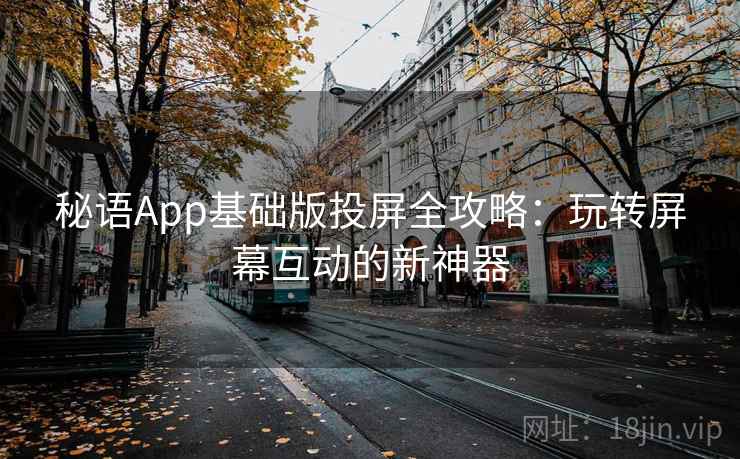秘语App基础版投屏全攻略：玩转屏幕互动的新神器