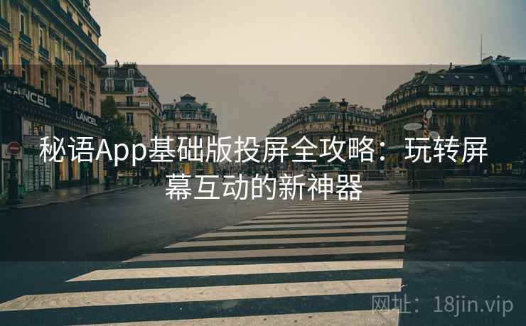 秘语App基础版投屏全攻略：玩转屏幕互动的新神器