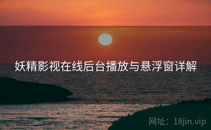 妖精影视在线后台播放与悬浮窗详解