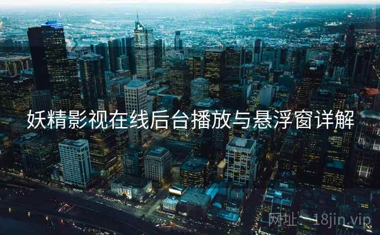 妖精影视在线后台播放与悬浮窗详解