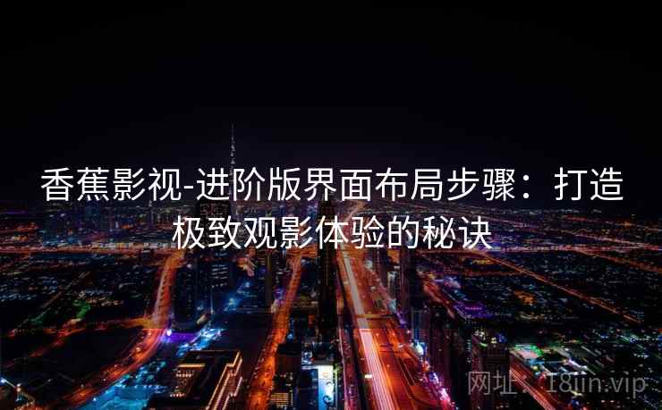 香蕉影视-进阶版界面布局步骤：打造极致观影体验的秘诀