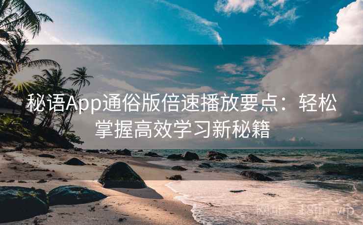 秘语App通俗版倍速播放要点：轻松掌握高效学习新秘籍