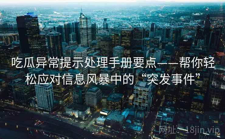 吃瓜异常提示处理手册要点——帮你轻松应对信息风暴中的“突发事件”