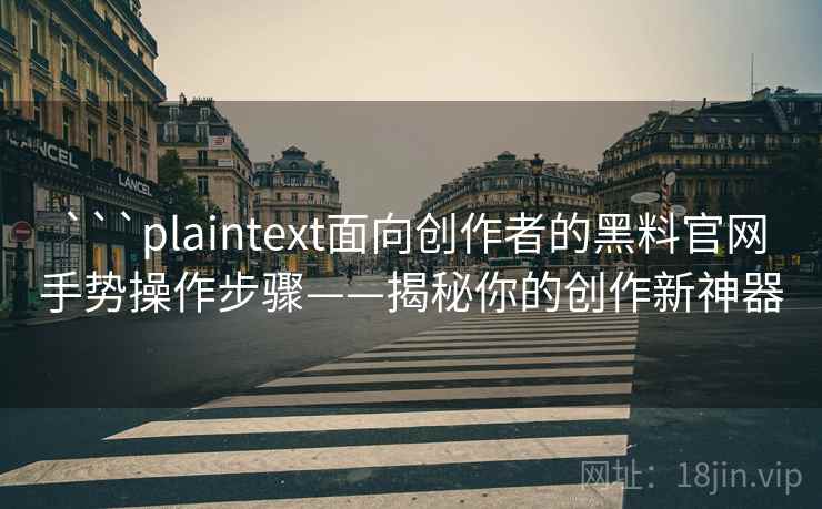 ```plaintext面向创作者的黑料官网手势操作步骤——揭秘你的创作新神器